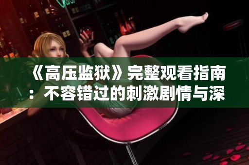 《高压监狱》完整观看指南：不容错过的刺激剧情与深层探讨