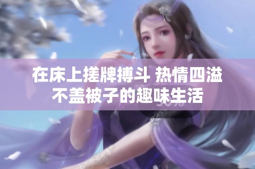 在床上搓牌搏斗 热情四溢不盖被子的趣味生活