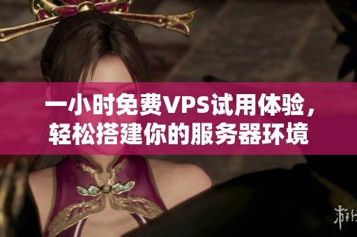 一小时免费VPS试用体验，轻松搭建你的服务器环境