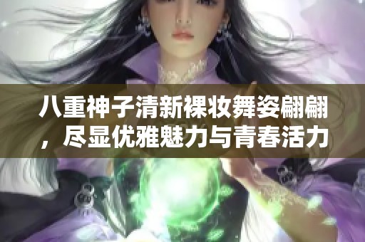 八重神子清新裸妆舞姿翩翩，尽显优雅魅力与青春活力