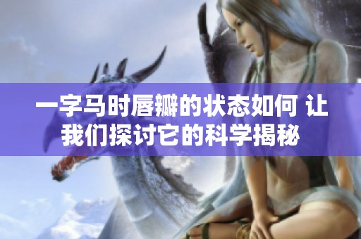 一字马时唇瓣的状态如何 让我们探讨它的科学揭秘