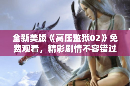 全新美版《高压监狱02》免费观看，精彩剧情不容错过