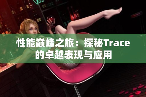 性能巅峰之旅：探秘Trace的卓越表现与应用