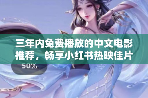 三年内免费播放的中文电影推荐，畅享小红书热映佳片
