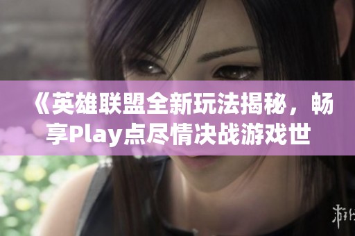 《英雄联盟全新玩法揭秘，畅享Play点尽情决战游戏世界》