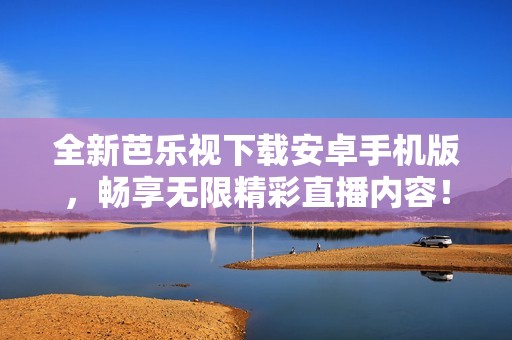 全新芭乐视下载安卓手机版，畅享无限精彩直播内容！