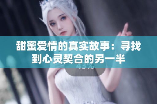 甜蜜爱情的真实故事：寻找到心灵契合的另一半