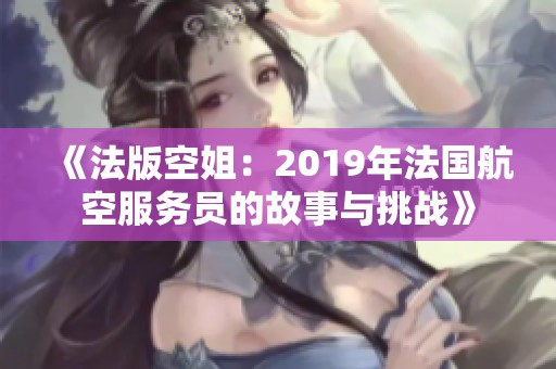 《法版空姐：2019年法国航空服务员的故事与挑战》