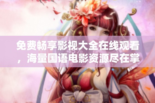 免费畅享影视大全在线观看，海量国语电影资源尽在掌握
