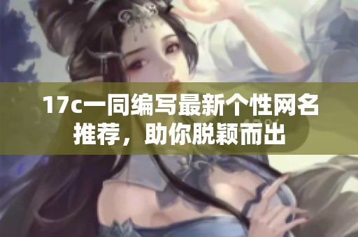 17c一同编写最新个性网名推荐，助你脱颖而出