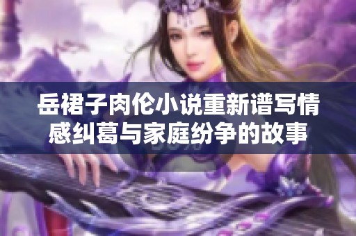 岳裙子肉伦小说重新谱写情感纠葛与家庭纷争的故事