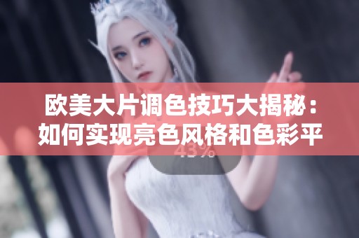 欧美大片调色技巧大揭秘：如何实现亮色风格和色彩平衡