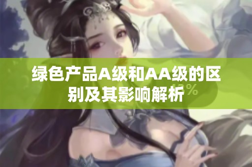 绿色产品A级和AA级的区别及其影响解析