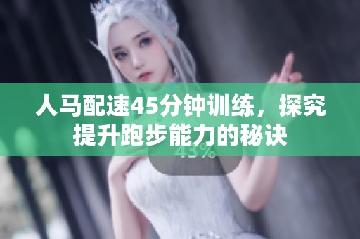 人马配速45分钟训练，探究提升跑步能力的秘诀