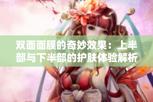 双面面膜的奇妙效果：上半部与下半部的护肤体验解析