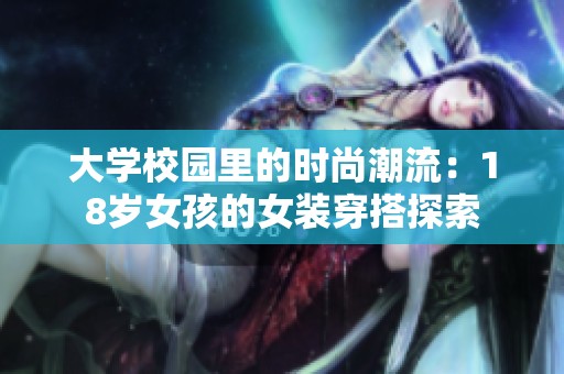 大学校园里的时尚潮流：18岁女孩的女装穿搭探索