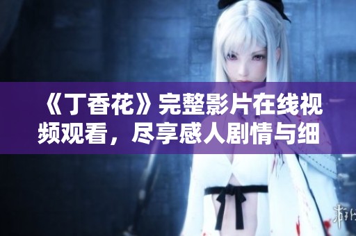 《丁香花》完整影片在线视频观看，尽享感人剧情与细腻情感
