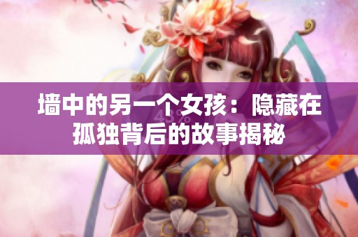墙中的另一个女孩：隐藏在孤独背后的故事揭秘