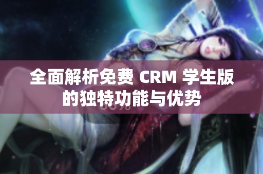 全面解析免费 CRM 学生版的独特功能与优势