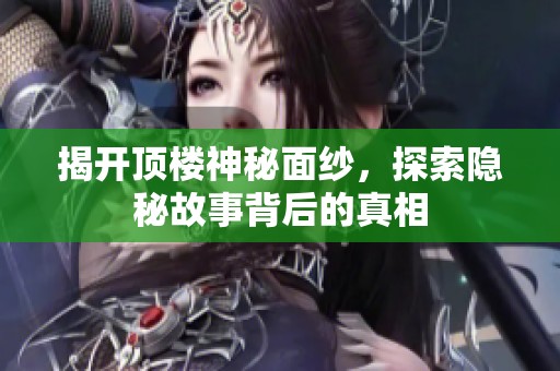 揭开顶楼神秘面纱，探索隐秘故事背后的真相