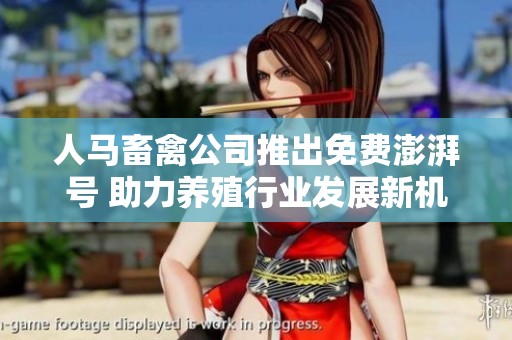 人马畜禽公司推出免费澎湃号 助力养殖行业发展新机遇