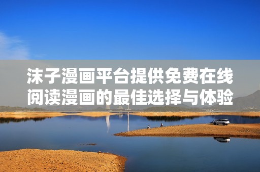 沫子漫画平台提供免费在线阅读漫画的最佳选择与体验