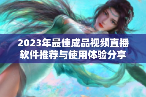 2023年最佳成品视频直播软件推荐与使用体验分享