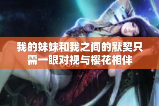 我的妹妹和我之间的默契只需一眼对视与樱花相伴