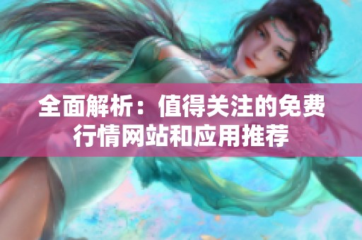 全面解析：值得关注的免费行情网站和应用推荐