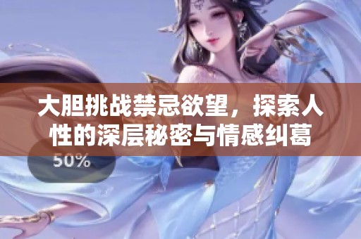 大胆挑战禁忌欲望，探索人性的深层秘密与情感纠葛