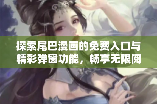 探索尾巴漫画的免费入口与精彩弹窗功能，畅享无限阅读乐趣