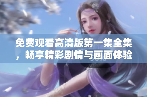 免费观看高清版第一集全集，畅享精彩剧情与画面体验
