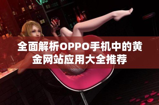 全面解析OPPO手机中的黄金网站应用大全推荐