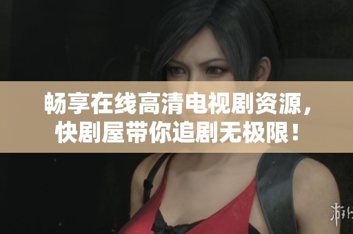 畅享在线高清电视剧资源，快剧屋带你追剧无极限！