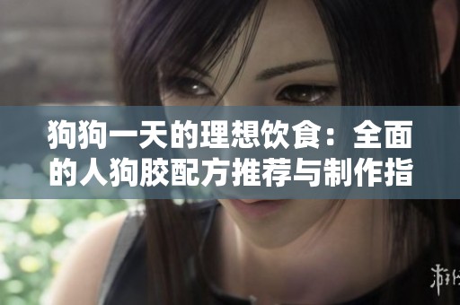 狗狗一天的理想饮食：全面的人狗胶配方推荐与制作指南