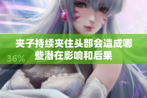 夹子持续夹住头部会造成哪些潜在影响和后果
