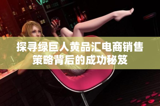 探寻绿巨人黄品汇电商销售策略背后的成功秘笈