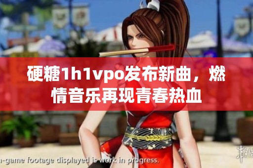 硬糖1h1vpo发布新曲，燃情音乐再现青春热血