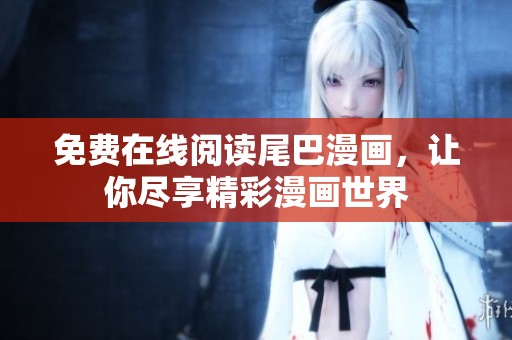 免费在线阅读尾巴漫画，让你尽享精彩漫画世界