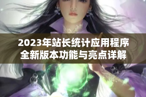 2023年站长统计应用程序全新版本功能与亮点详解