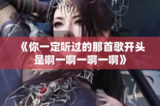 《你一定听过的那首歌开头是啊一啊一啊一啊》