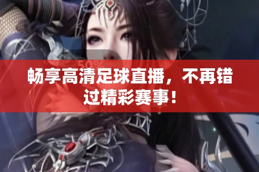 畅享高清足球直播，不再错过精彩赛事！