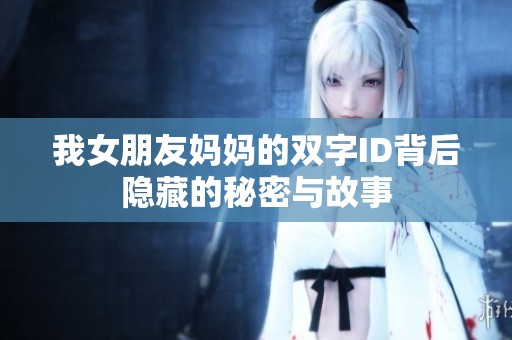 我女朋友妈妈的双字ID背后隐藏的秘密与故事