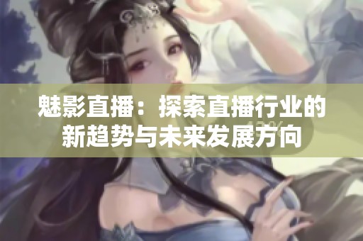 魅影直播：探索直播行业的新趋势与未来发展方向