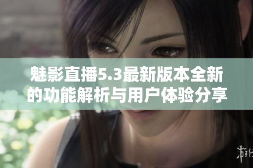 魅影直播5.3最新版本全新的功能解析与用户体验分享
