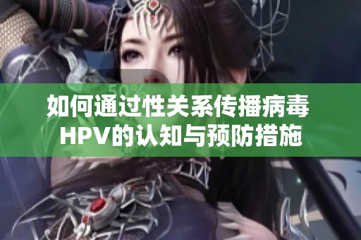 如何通过性关系传播病毒 HPV的认知与预防措施