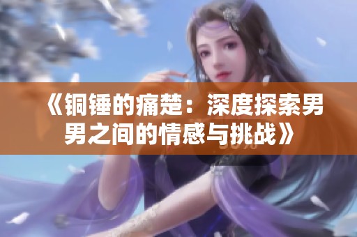 《铜锤的痛楚：深度探索男男之间的情感与挑战》