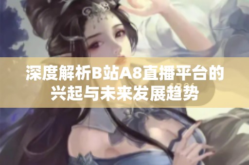 深度解析B站A8直播平台的兴起与未来发展趋势