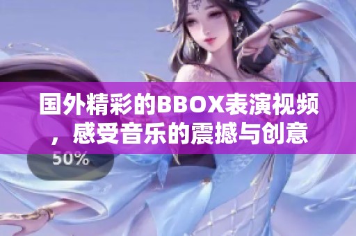 国外精彩的BBOX表演视频，感受音乐的震撼与创意