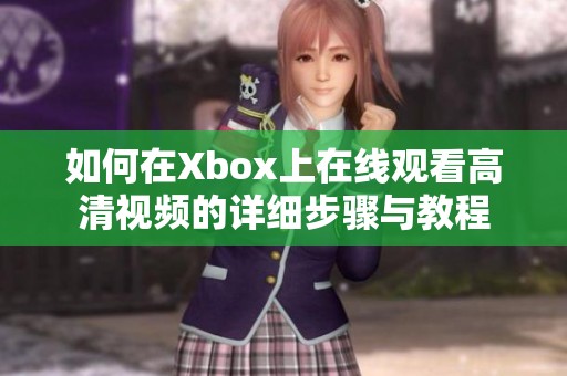 如何在Xbox上在线观看高清视频的详细步骤与教程